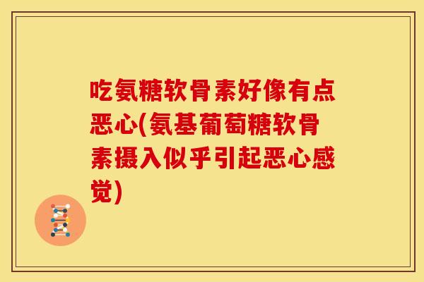 吃氨糖软骨素好像有点恶心(氨基葡萄糖软骨素摄入似乎引起恶心感觉)