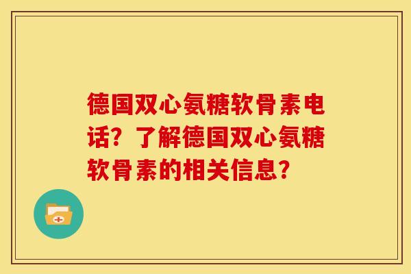 德国双心氨糖软骨素电话？了解德国双心氨糖软骨素的相关信息？