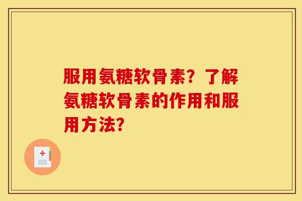 服用氨糖软骨素？了解氨糖软骨素的作用和服用方法？