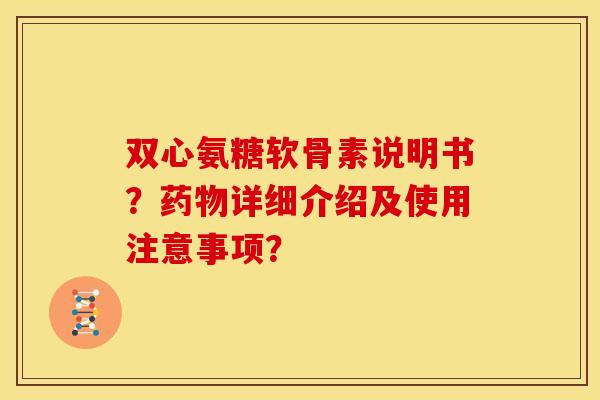 双心氨糖软骨素说明书？药物详细介绍及使用注意事项？