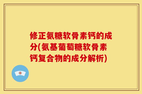修正氨糖软骨素钙的成分(氨基葡萄糖软骨素钙复合物的成分解析)