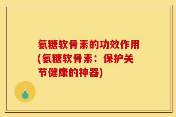 氨糖软骨素的功效作用(氨糖软骨素:保护关节健康的神器)-第1张图片-关节骑士 氨糖软骨素的功效作用(氨糖软骨素:保护关节健康的神器)-第1张图片-关节骑士