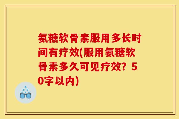 氨糖软骨素服用多长时间有疗效？服用氨糖软骨素多久可见疗效？