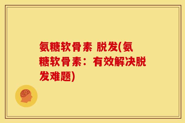 氨糖软骨素 脱发(氨糖软骨素:有效解决脱发难题)-第1张图片-关节骑士 氨糖软骨素 脱发(氨糖软骨素:有效解决脱发难题)-第1张图片-关节骑士