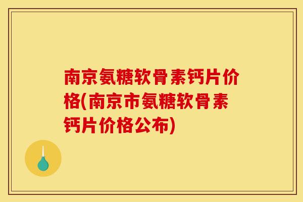 南京氨糖软骨素钙片价格(南京市氨糖软骨素钙片价格公布)