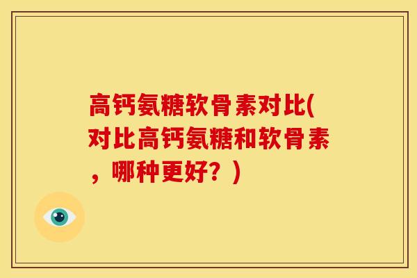 高钙氨糖软骨素对比(对比高钙氨糖和软骨素，哪种更好？)-第1张图片-关节骑士