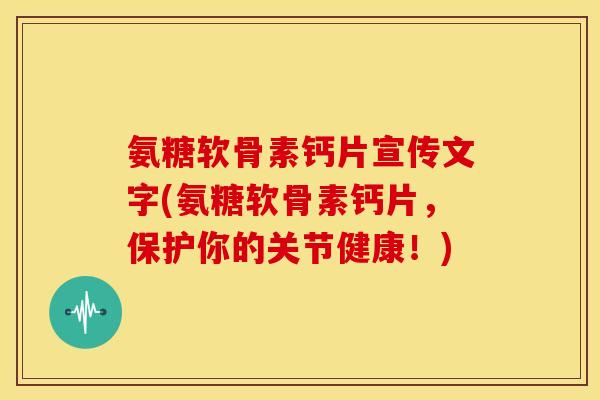 氨糖软骨素钙片宣传文字(氨糖软骨素钙片，保护你的关节健康！)-第1张图片-关节骑士