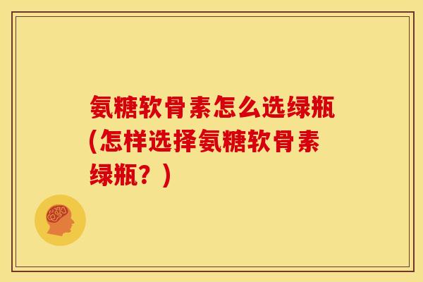 氨糖软骨素怎么选绿瓶(怎样选择氨糖软骨素绿瓶?)-第1张图片-关节骑士 氨糖软骨素怎么选绿瓶(怎样选择氨糖软骨素绿瓶?)-第1张图片-关节骑士