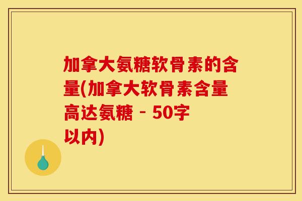 加拿大氨糖软骨素的含量？加拿大软骨素含量高达氨糖 