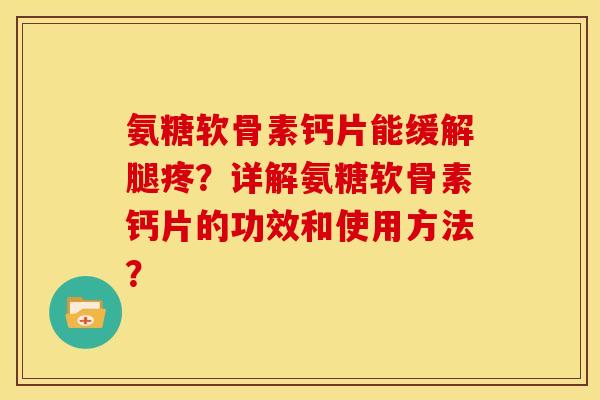 氨糖软骨素钙片能缓解腿疼?详解氨糖软骨素钙片的功效和使用方法?-第1张图片-关节骑士 氨糖软骨素钙片能缓解腿疼?详解氨糖软骨素钙片的功效和使用方法?-第1张图片-关节骑士