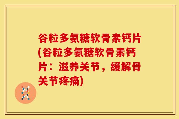 谷粒多氨糖软骨素钙片(谷粒多氨糖软骨素钙片：滋养关节，缓解骨关节疼痛)