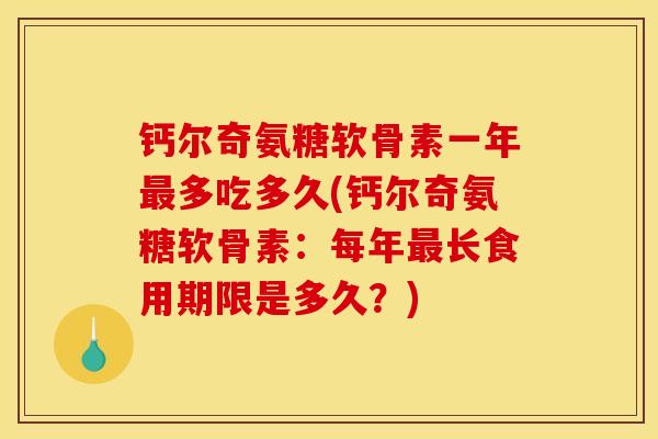 钙尔奇氨糖软骨素一年最多吃多久(钙尔奇氨糖软骨素：每年最长食用期限是多久？)