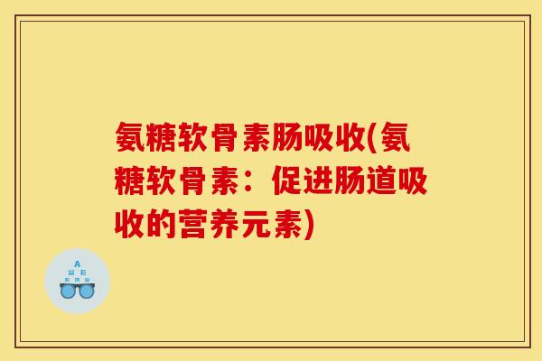 氨糖软骨素肠吸收(氨糖软骨素：促进肠道吸收的营养元素)