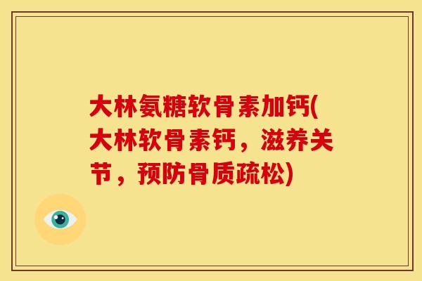 大林氨糖软骨素加钙(大林软骨素钙，滋养关节，预防骨质疏松)