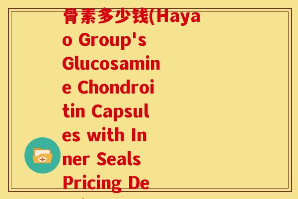 哈药集团盖中盖氨糖软骨素多少钱(Hayao Group's Glucosamine Chondroitin Capsules with Inner Seals Pricing Details)-第1张图片-关节骑士 哈药集团盖中盖氨糖软骨素多少钱(Hayao Group's Glucosamine Chondroitin Capsules with Inner Seals Pricing Details)-第1张图片-关节骑士