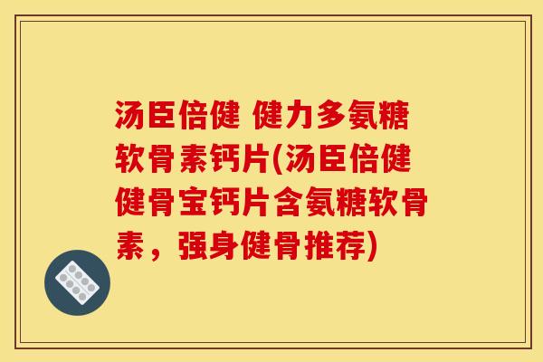汤臣倍健 健力多氨糖软骨素钙片(汤臣倍健健骨宝钙片含氨糖软骨素,强身健骨推荐)-第1张图片-关节骑士 汤臣倍健 健力多氨糖软骨素钙片(汤臣倍健健骨宝钙片含氨糖软骨素,强身健骨推荐)-第1张图片-关节骑士