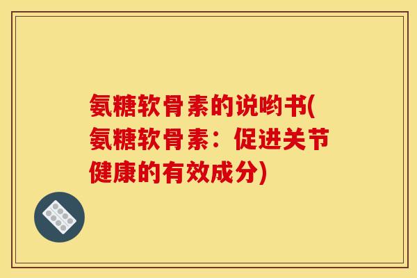 氨糖软骨素的说哟书(氨糖软骨素：促进关节健康的有效成分)