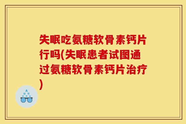 失眠吃氨糖软骨素钙片行吗(失眠患者试图通过氨糖软骨素钙片治疗)