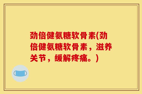 劲倍健氨糖软骨素(劲倍健氨糖软骨素，滋养关节，缓解疼痛。)