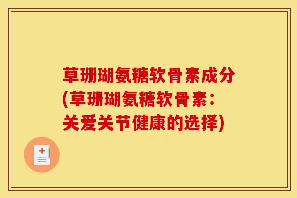 草珊瑚氨糖软骨素成分(草珊瑚氨糖软骨素：关爱关节健康的选择)