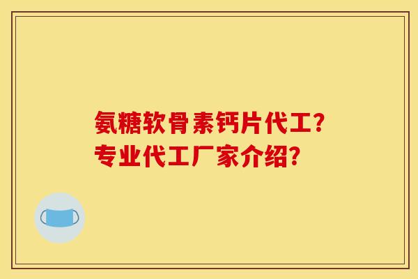 氨糖软骨素钙片代工?专业代工厂家介绍?-第1张图片-关节骑士 氨糖软骨素钙片代工?专业代工厂家介绍?-第1张图片-关节骑士