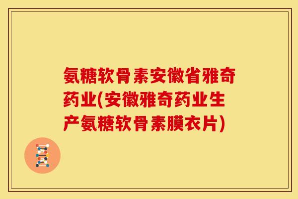 氨糖软骨素安徽省雅奇药业(安徽雅奇药业生产氨糖软骨素膜衣片)-第1张图片-关节骑士
