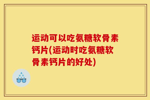 运动可以吃氨糖软骨素钙片(运动时吃氨糖软骨素钙片的好处)-第1张图片-关节骑士 运动可以吃氨糖软骨素钙片(运动时吃氨糖软骨素钙片的好处)-第1张图片-关节骑士