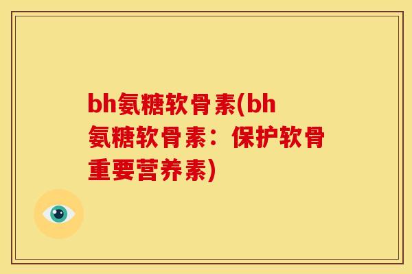 bh氨糖软骨素(bh氨糖软骨素：保护软骨重要营养素)
