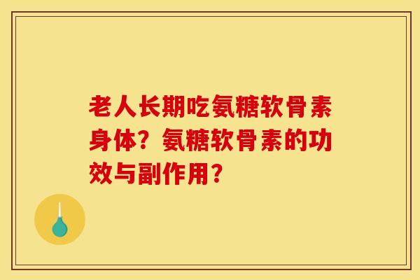 老人长期吃氨糖软骨素身体？氨糖软骨素的功效与副作用？