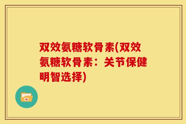 双效氨糖软骨素(双效氨糖软骨素:关节保健明智选择)-第1张图片-关节骑士 双效氨糖软骨素(双效氨糖软骨素:关节保健明智选择)-第1张图片-关节骑士