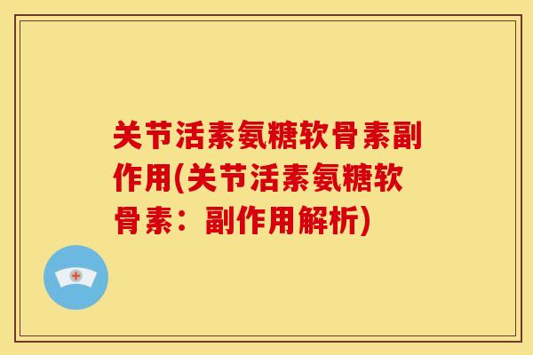 关节活素氨糖软骨素副作用(关节活素氨糖软骨素：副作用解析)-第1张图片-关节骑士