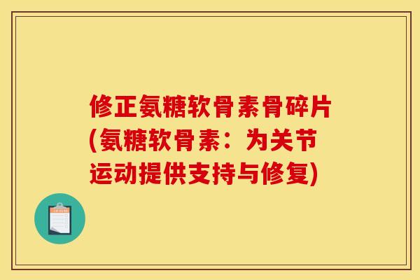 修正氨糖软骨素骨碎片(氨糖软骨素：为关节运动提供支持与修复)