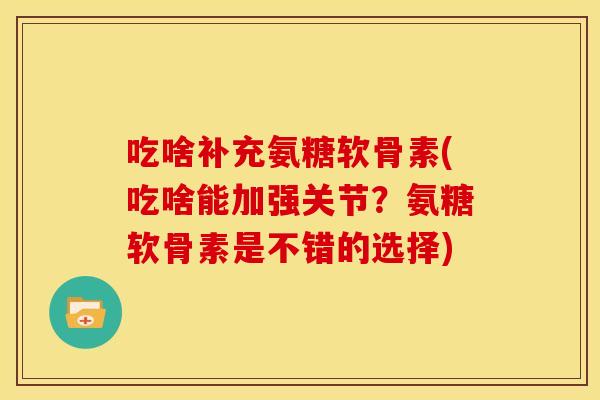 吃啥补充氨糖软骨素(吃啥能加强关节？氨糖软骨素是不错的选择)-第1张图片-关节骑士