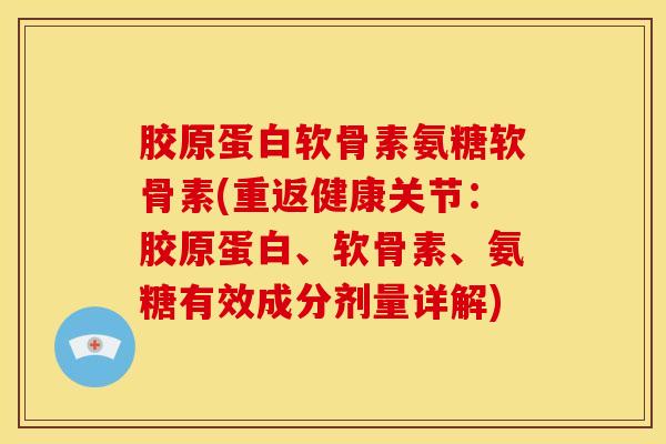胶原蛋白软骨素氨糖软骨素(重返健康关节:胶原蛋白、软骨素、氨糖有效成分剂量详解)-第1张图片-关节骑士 胶原蛋白软骨素氨糖软骨素(重返健康关节:胶原蛋白、软骨素、氨糖有效成分剂量详解)-第1张图片-关节骑士