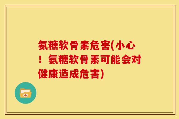 氨糖软骨素危害(小心！氨糖软骨素可能会对健康造成危害)-第1张图片-关节骑士