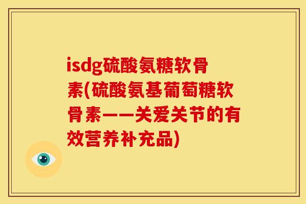 isdg硫酸氨糖软骨素(硫酸氨基葡萄糖软骨素——关爱关节的有效营养补充品)