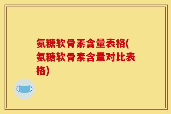 氨糖软骨素含量表格(氨糖软骨素含量对比表格)-第1张图片-关节骑士 氨糖软骨素含量表格(氨糖软骨素含量对比表格)-第1张图片-关节骑士