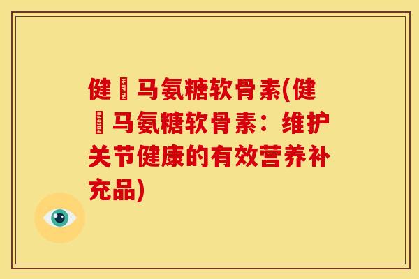 健尓马氨糖软骨素(健尓马氨糖软骨素：维护关节健康的有效营养补充品)-第1张图片-关节骑士