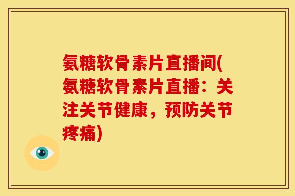 氨糖软骨素片直播间(氨糖软骨素片直播:关注关节健康,预防关节疼痛)-第1张图片-关节骑士 氨糖软骨素片直播间(氨糖软骨素片直播:关注关节健康,预防关节疼痛)-第1张图片-关节骑士