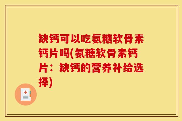 缺钙可以吃氨糖软骨素钙片吗(氨糖软骨素钙片：缺钙的营养补给选择)