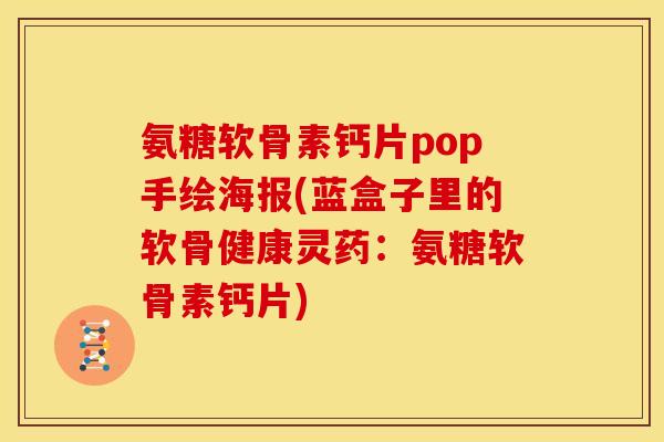 氨糖软骨素钙片pop手绘海报(蓝盒子里的软骨健康灵药：氨糖软骨素钙片)
