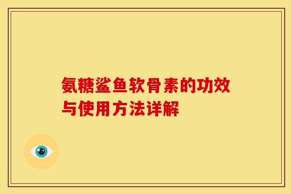 氨糖鲨鱼软骨素的功效与使用方法详解