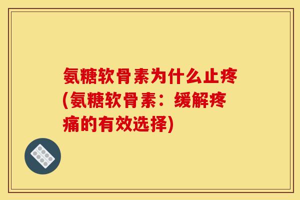 氨糖软骨素为什么止疼(氨糖软骨素：缓解疼痛的有效选择)