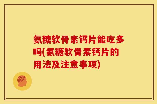 氨糖软骨素钙片能吃多吗(氨糖软骨素钙片的用法及注意事项)-第1张图片-关节骑士 氨糖软骨素钙片能吃多吗(氨糖软骨素钙片的用法及注意事项)-第1张图片-关节骑士