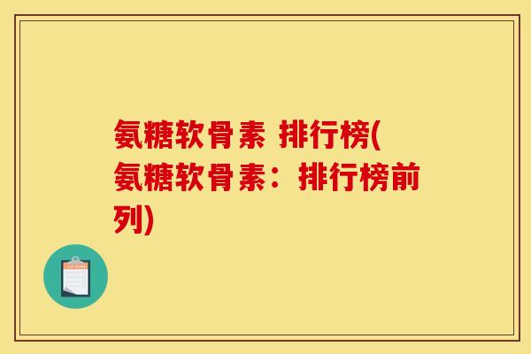 氨糖软骨素 排行榜(氨糖软骨素：排行榜前列)