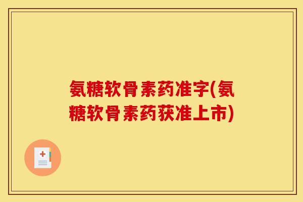 氨糖软骨素药准字(氨糖软骨素药获准上市)-第1张图片-关节骑士