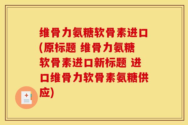 维骨力氨糖软骨素进口(原标题 维骨力氨糖软骨素进口新标题 进口维骨力软骨素氨糖供应)