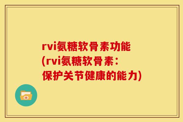 rvi氨糖软骨素功能(rvi氨糖软骨素：保护关节健康的能力)