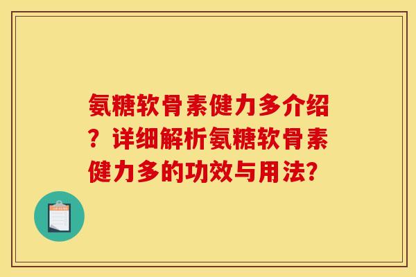 氨糖软骨素健力多介绍？详细解析氨糖软骨素健力多的功效与用法？