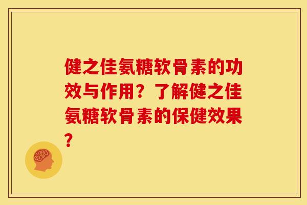健之佳氨糖软骨素的功效与作用？了解健之佳氨糖软骨素的保健效果？